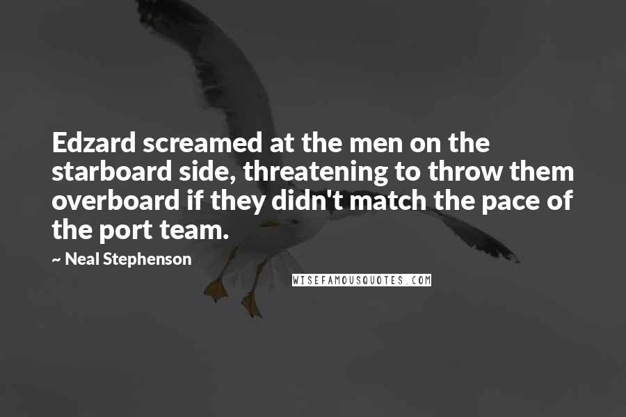 Neal Stephenson Quotes: Edzard screamed at the men on the starboard side, threatening to throw them overboard if they didn't match the pace of the port team.