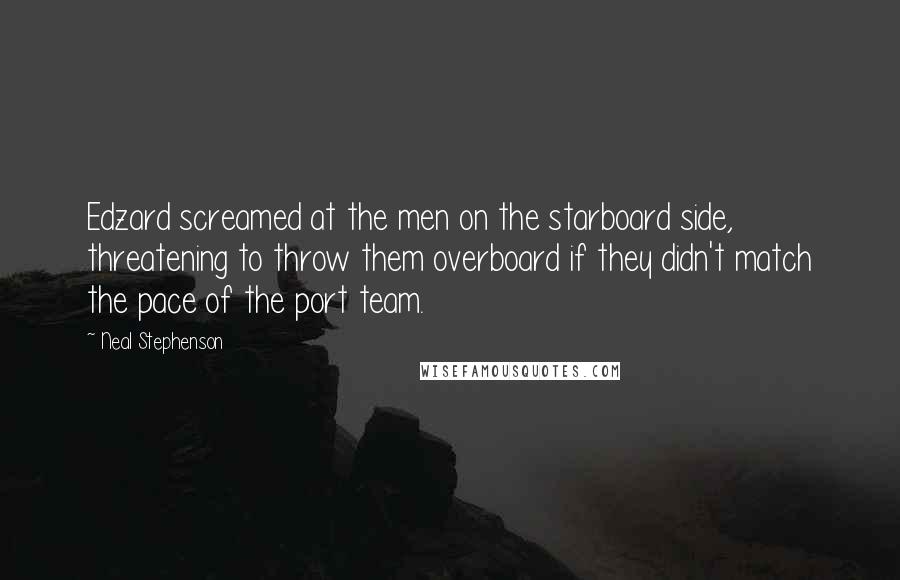 Neal Stephenson Quotes: Edzard screamed at the men on the starboard side, threatening to throw them overboard if they didn't match the pace of the port team.