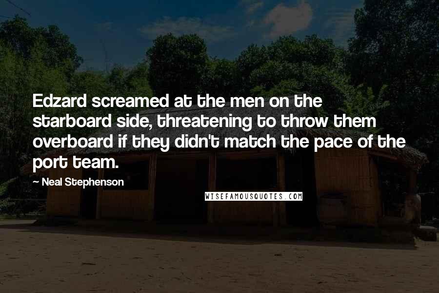 Neal Stephenson Quotes: Edzard screamed at the men on the starboard side, threatening to throw them overboard if they didn't match the pace of the port team.