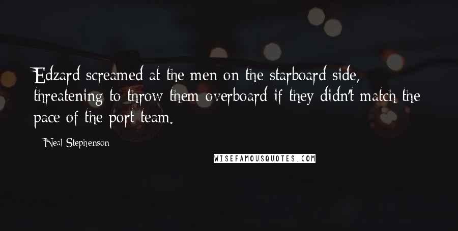 Neal Stephenson Quotes: Edzard screamed at the men on the starboard side, threatening to throw them overboard if they didn't match the pace of the port team.