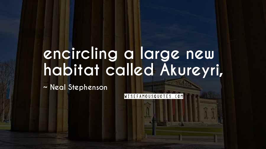 Neal Stephenson Quotes: encircling a large new habitat called Akureyri,