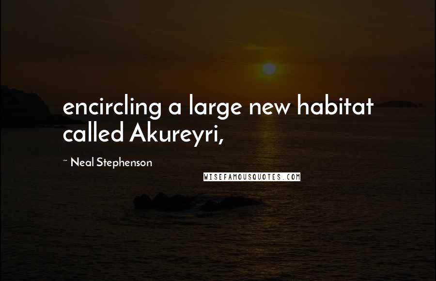 Neal Stephenson Quotes: encircling a large new habitat called Akureyri,