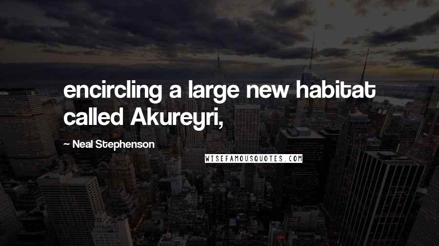 Neal Stephenson Quotes: encircling a large new habitat called Akureyri,