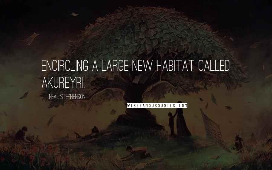 Neal Stephenson Quotes: encircling a large new habitat called Akureyri,