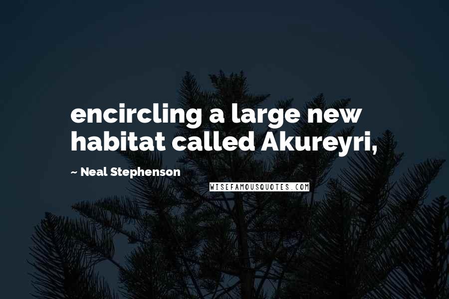 Neal Stephenson Quotes: encircling a large new habitat called Akureyri,