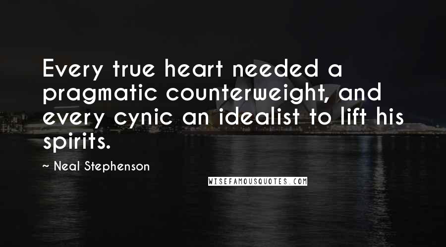 Neal Stephenson Quotes: Every true heart needed a pragmatic counterweight, and every cynic an idealist to lift his spirits.