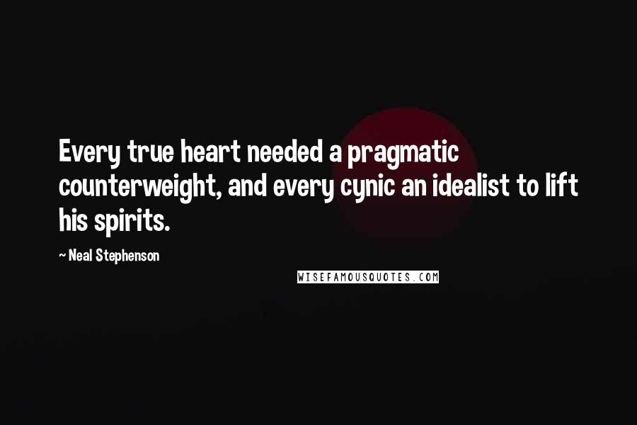 Neal Stephenson Quotes: Every true heart needed a pragmatic counterweight, and every cynic an idealist to lift his spirits.