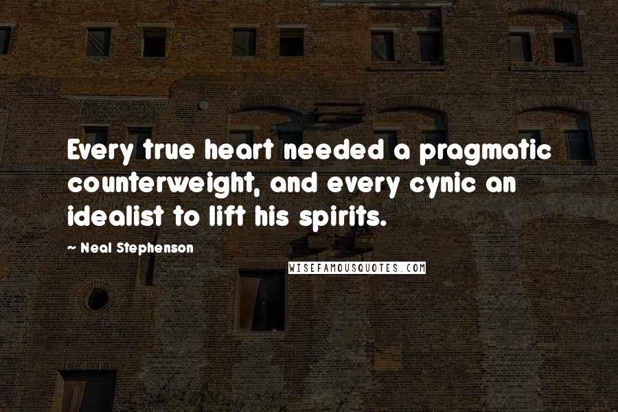 Neal Stephenson Quotes: Every true heart needed a pragmatic counterweight, and every cynic an idealist to lift his spirits.