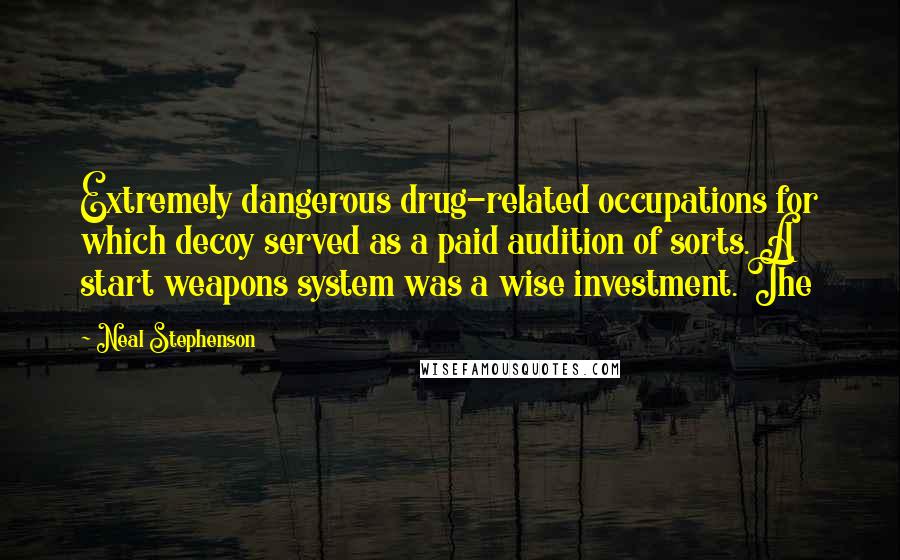 Neal Stephenson Quotes: Extremely dangerous drug-related occupations for which decoy served as a paid audition of sorts. A start weapons system was a wise investment. The