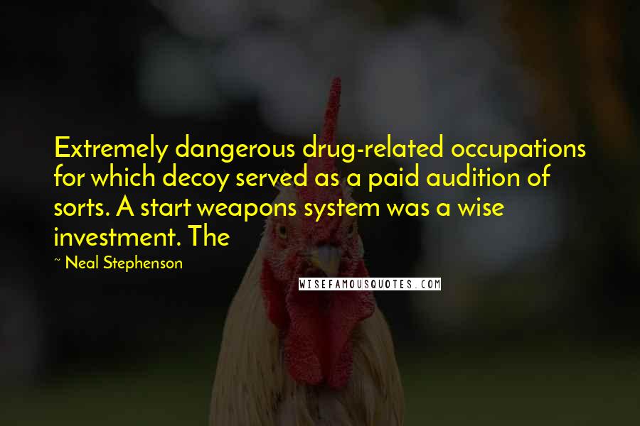 Neal Stephenson Quotes: Extremely dangerous drug-related occupations for which decoy served as a paid audition of sorts. A start weapons system was a wise investment. The