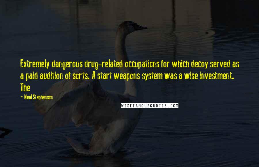 Neal Stephenson Quotes: Extremely dangerous drug-related occupations for which decoy served as a paid audition of sorts. A start weapons system was a wise investment. The