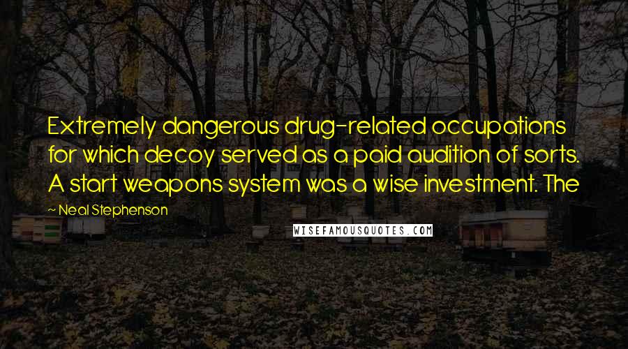 Neal Stephenson Quotes: Extremely dangerous drug-related occupations for which decoy served as a paid audition of sorts. A start weapons system was a wise investment. The