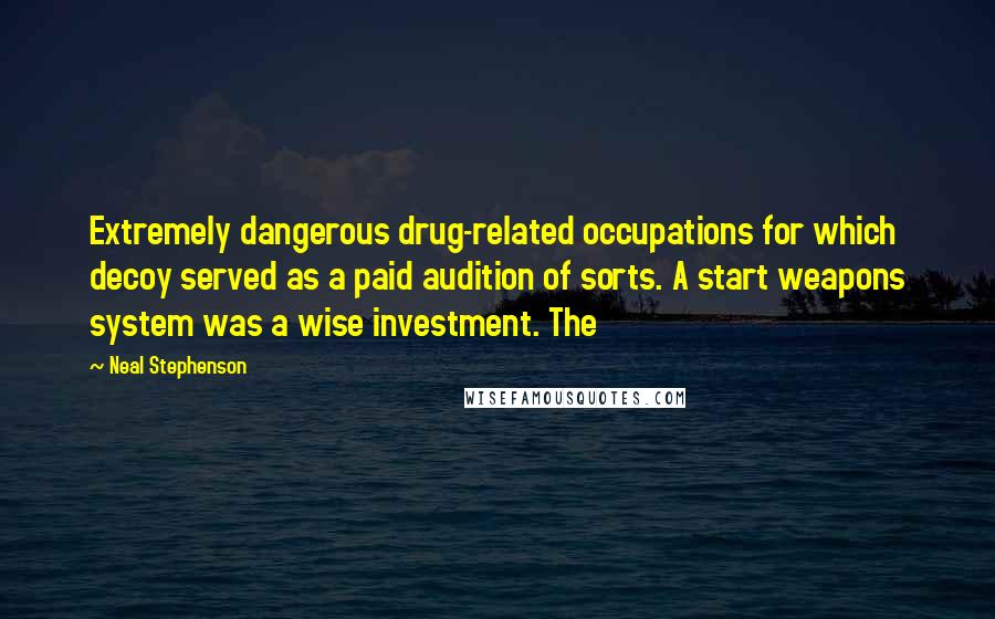 Neal Stephenson Quotes: Extremely dangerous drug-related occupations for which decoy served as a paid audition of sorts. A start weapons system was a wise investment. The