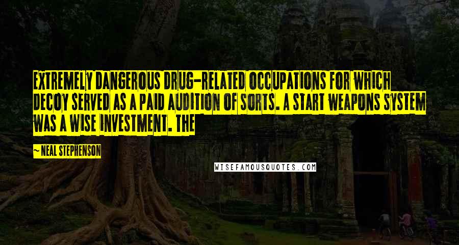 Neal Stephenson Quotes: Extremely dangerous drug-related occupations for which decoy served as a paid audition of sorts. A start weapons system was a wise investment. The