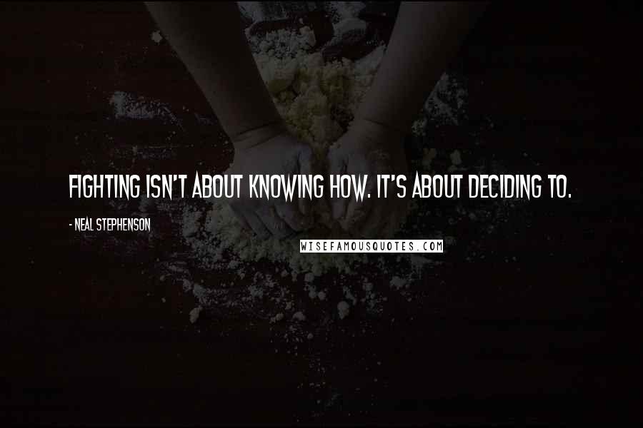 Neal Stephenson Quotes: Fighting isn't about knowing how. It's about deciding to.