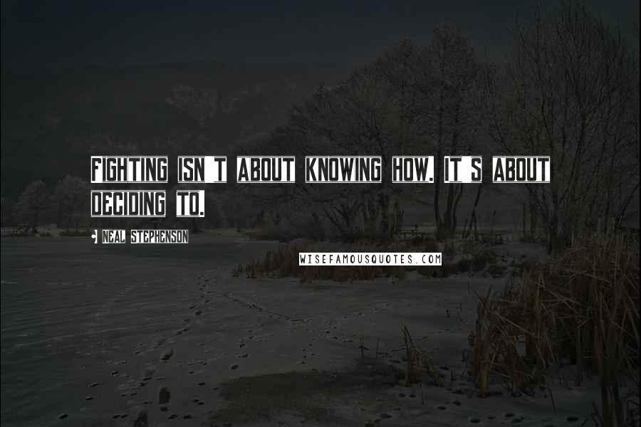 Neal Stephenson Quotes: Fighting isn't about knowing how. It's about deciding to.