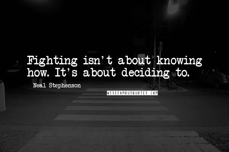 Neal Stephenson Quotes: Fighting isn't about knowing how. It's about deciding to.