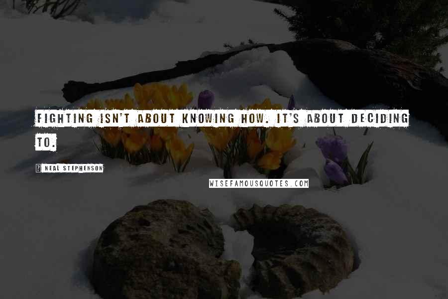 Neal Stephenson Quotes: Fighting isn't about knowing how. It's about deciding to.