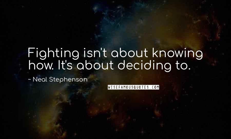 Neal Stephenson Quotes: Fighting isn't about knowing how. It's about deciding to.