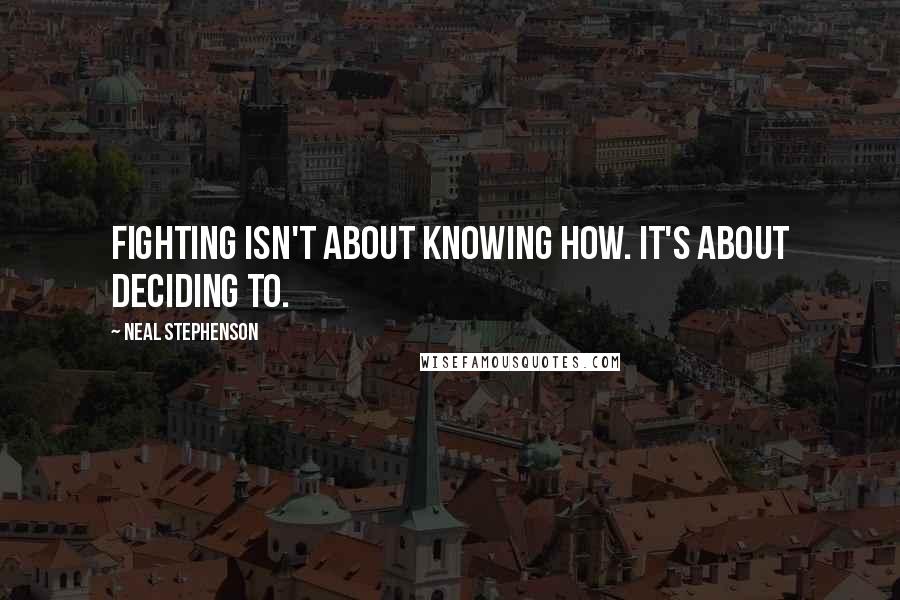 Neal Stephenson Quotes: Fighting isn't about knowing how. It's about deciding to.