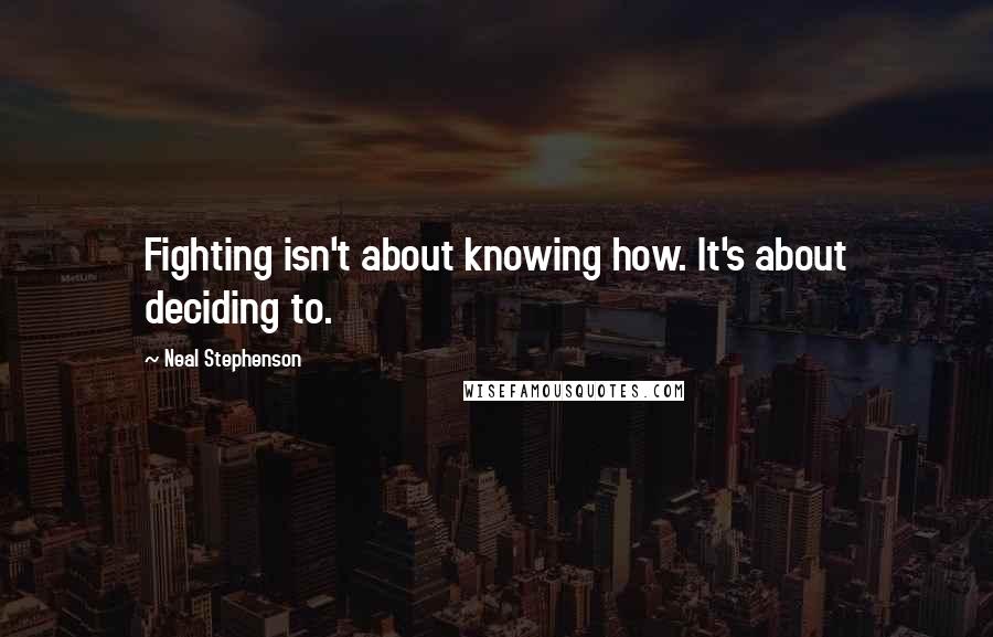 Neal Stephenson Quotes: Fighting isn't about knowing how. It's about deciding to.