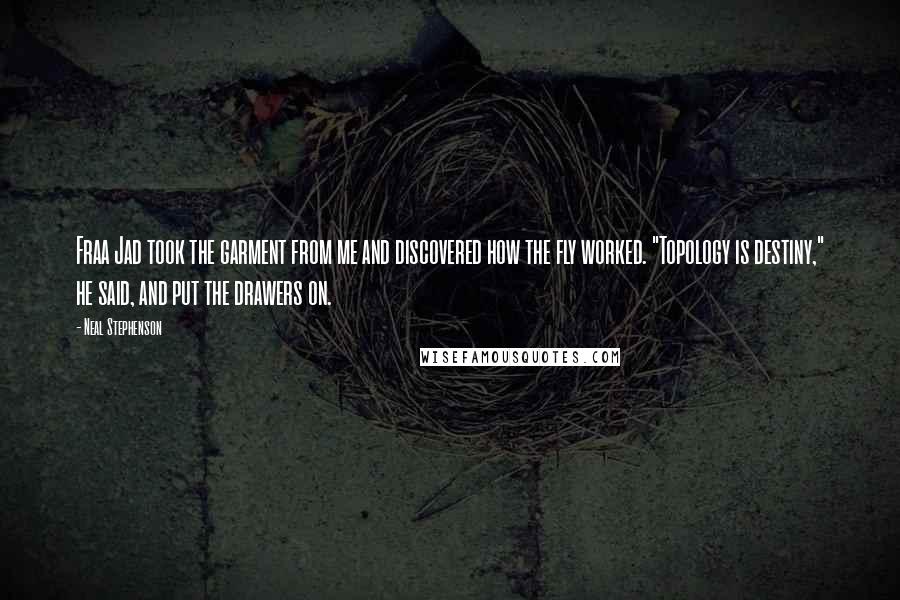 Neal Stephenson Quotes: Fraa Jad took the garment from me and discovered how the fly worked. "Topology is destiny," he said, and put the drawers on.