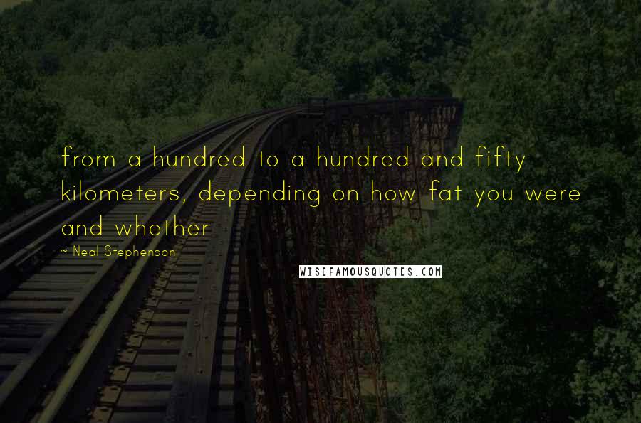 Neal Stephenson Quotes: from a hundred to a hundred and fifty kilometers, depending on how fat you were and whether