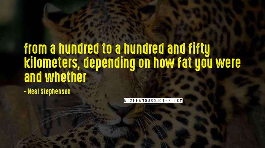 Neal Stephenson Quotes: from a hundred to a hundred and fifty kilometers, depending on how fat you were and whether
