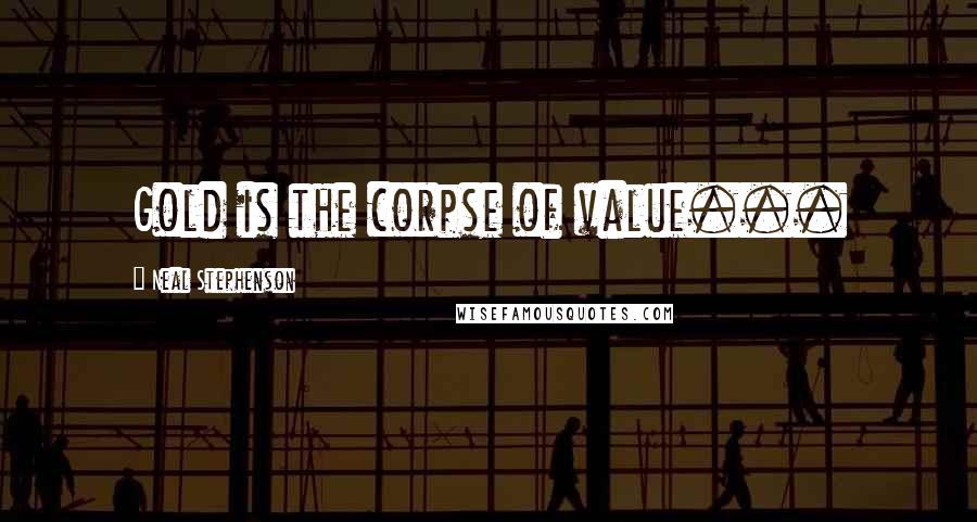 Neal Stephenson Quotes: Gold is the corpse of value...