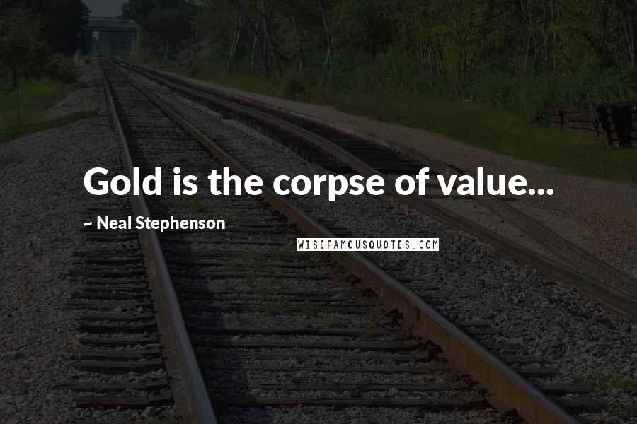 Neal Stephenson Quotes: Gold is the corpse of value...