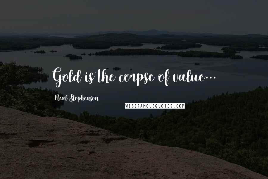 Neal Stephenson Quotes: Gold is the corpse of value...