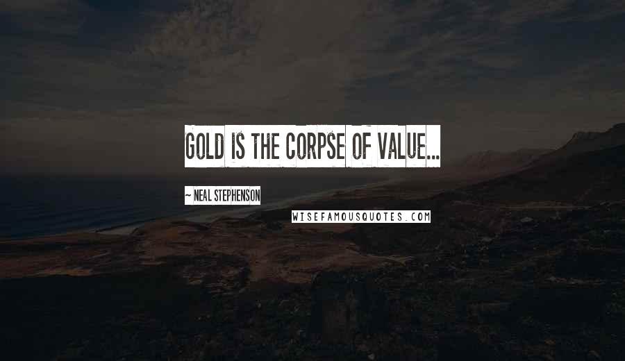 Neal Stephenson Quotes: Gold is the corpse of value...