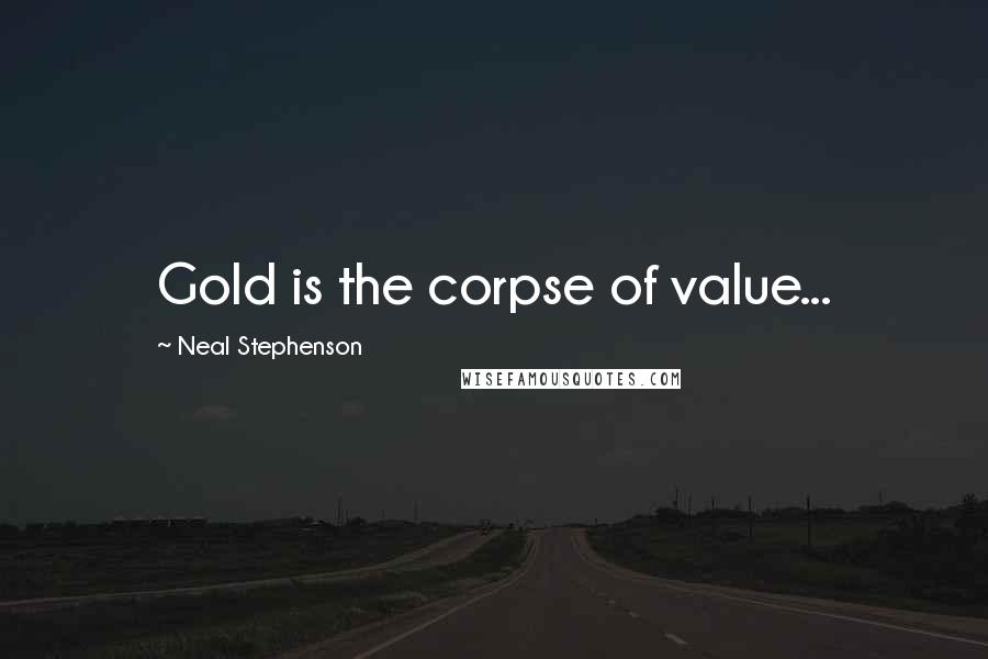 Neal Stephenson Quotes: Gold is the corpse of value...