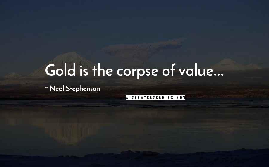 Neal Stephenson Quotes: Gold is the corpse of value...