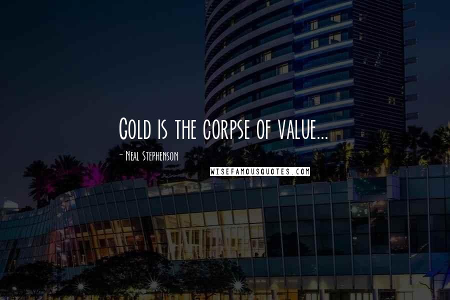 Neal Stephenson Quotes: Gold is the corpse of value...