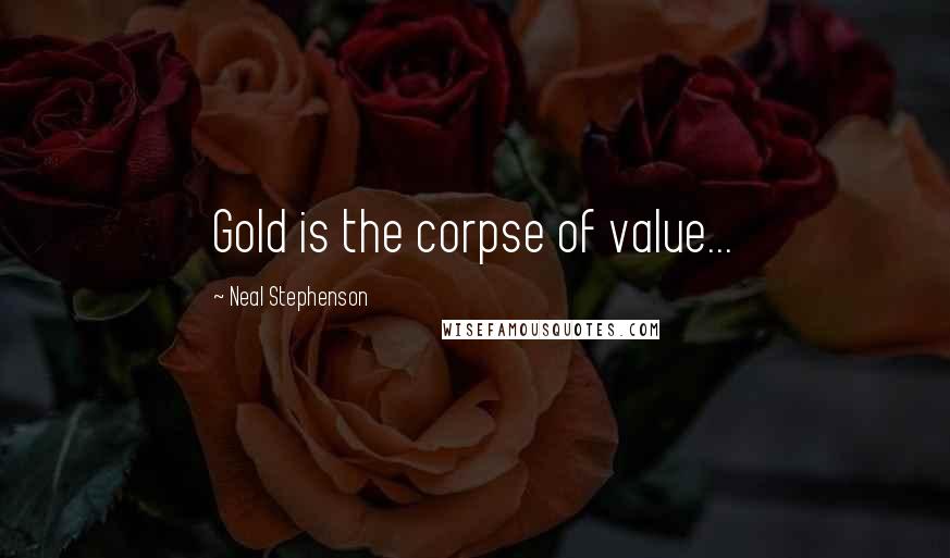 Neal Stephenson Quotes: Gold is the corpse of value...