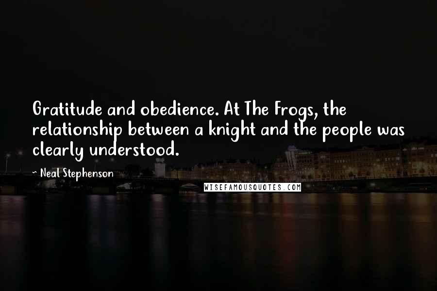 Neal Stephenson Quotes: Gratitude and obedience. At The Frogs, the relationship between a knight and the people was clearly understood.