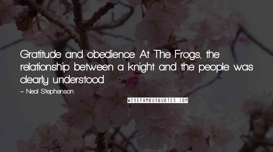 Neal Stephenson Quotes: Gratitude and obedience. At The Frogs, the relationship between a knight and the people was clearly understood.