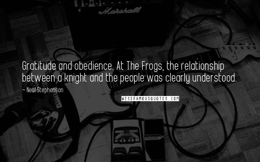 Neal Stephenson Quotes: Gratitude and obedience. At The Frogs, the relationship between a knight and the people was clearly understood.