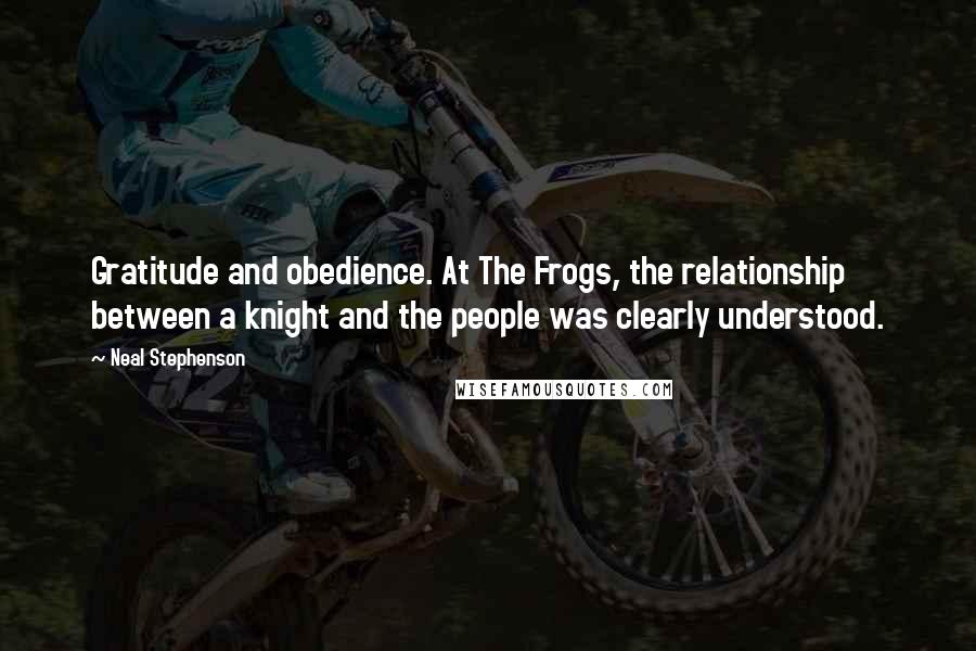 Neal Stephenson Quotes: Gratitude and obedience. At The Frogs, the relationship between a knight and the people was clearly understood.