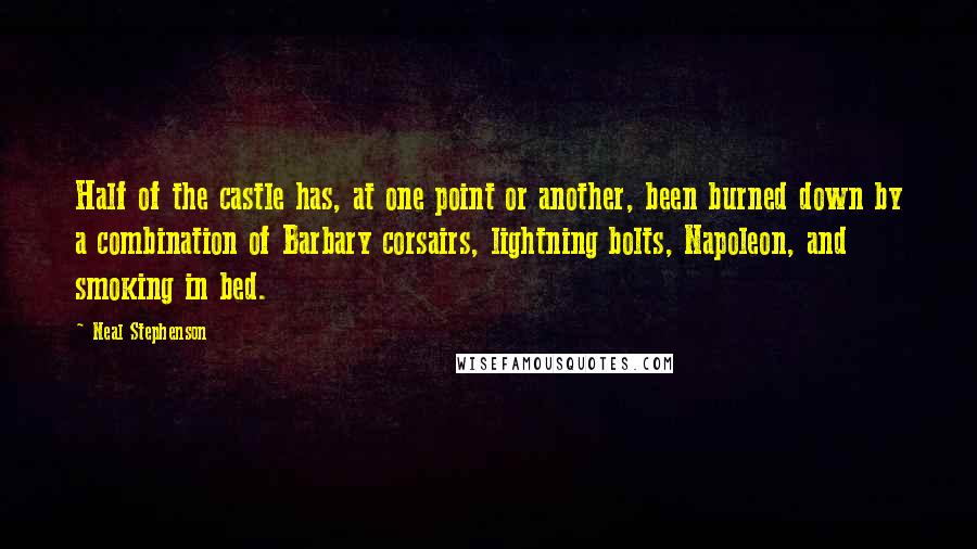 Neal Stephenson Quotes: Half of the castle has, at one point or another, been burned down by a combination of Barbary corsairs, lightning bolts, Napoleon, and smoking in bed.