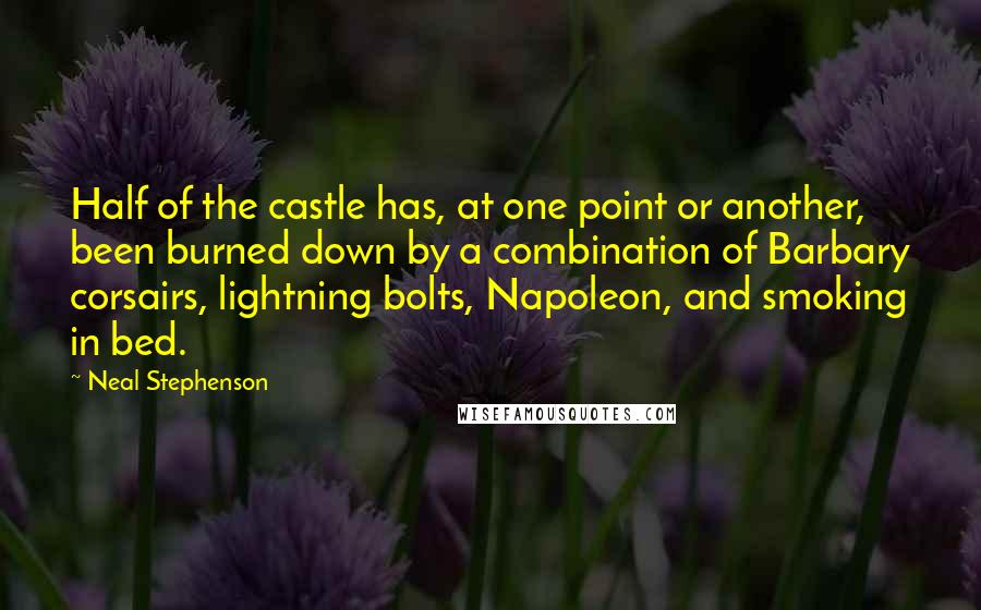 Neal Stephenson Quotes: Half of the castle has, at one point or another, been burned down by a combination of Barbary corsairs, lightning bolts, Napoleon, and smoking in bed.