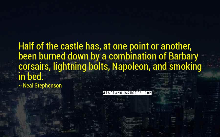 Neal Stephenson Quotes: Half of the castle has, at one point or another, been burned down by a combination of Barbary corsairs, lightning bolts, Napoleon, and smoking in bed.