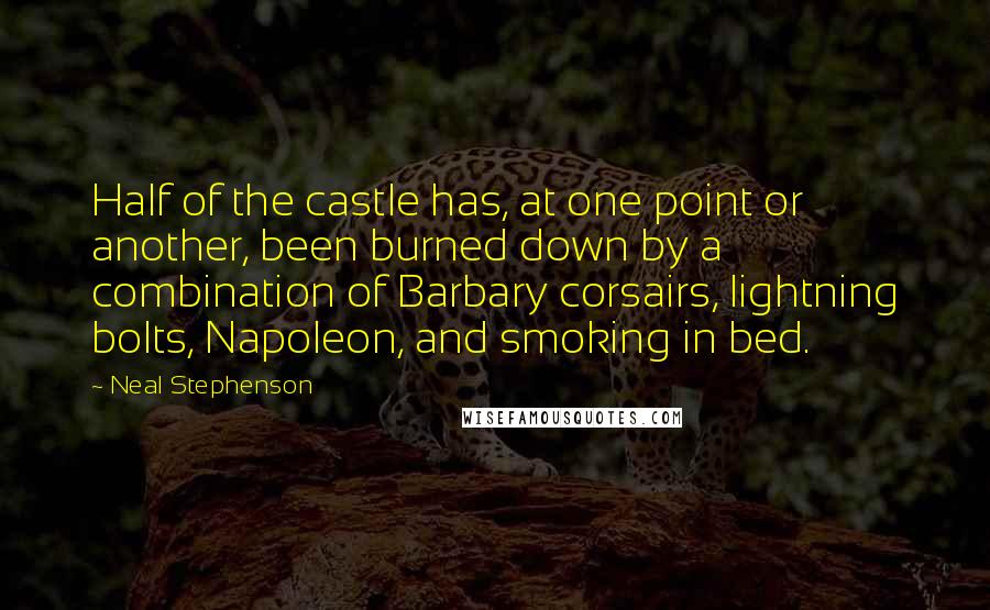 Neal Stephenson Quotes: Half of the castle has, at one point or another, been burned down by a combination of Barbary corsairs, lightning bolts, Napoleon, and smoking in bed.