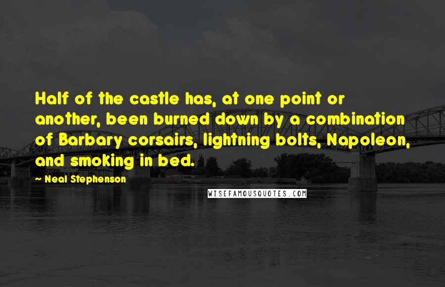 Neal Stephenson Quotes: Half of the castle has, at one point or another, been burned down by a combination of Barbary corsairs, lightning bolts, Napoleon, and smoking in bed.