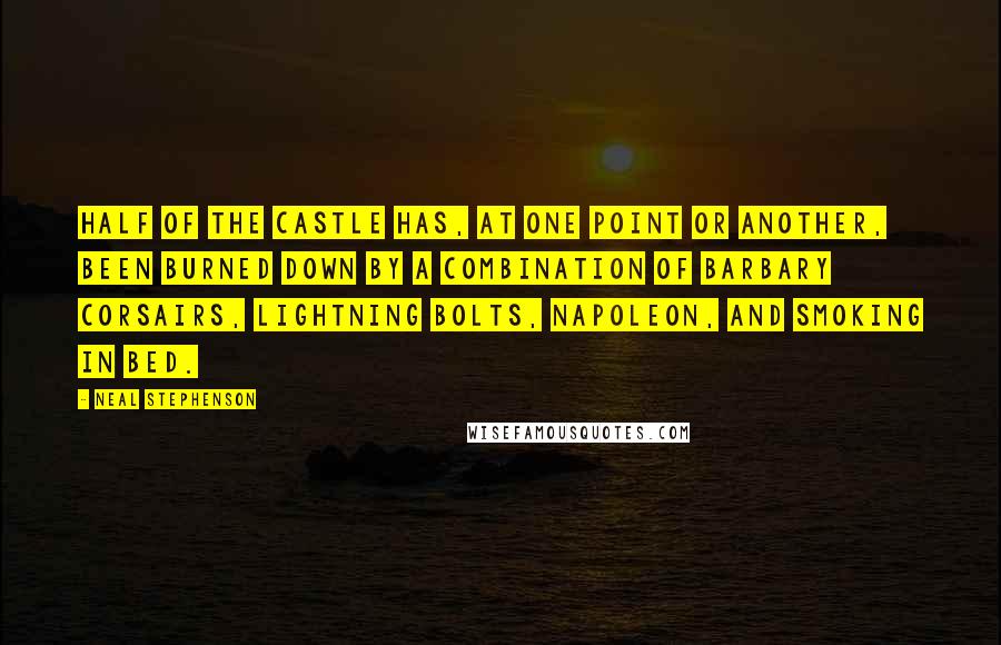 Neal Stephenson Quotes: Half of the castle has, at one point or another, been burned down by a combination of Barbary corsairs, lightning bolts, Napoleon, and smoking in bed.