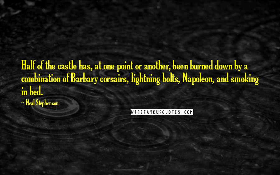 Neal Stephenson Quotes: Half of the castle has, at one point or another, been burned down by a combination of Barbary corsairs, lightning bolts, Napoleon, and smoking in bed.