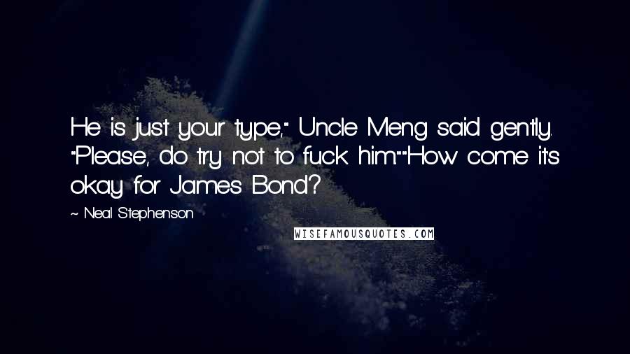 Neal Stephenson Quotes: He is just your type," Uncle Meng said gently. "Please, do try not to fuck him.""How come it's okay for James Bond?