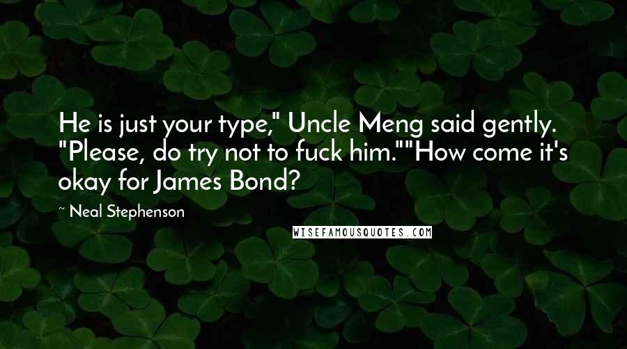 Neal Stephenson Quotes: He is just your type," Uncle Meng said gently. "Please, do try not to fuck him.""How come it's okay for James Bond?