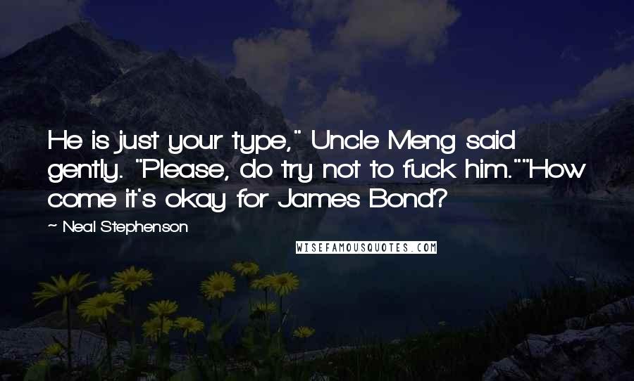 Neal Stephenson Quotes: He is just your type," Uncle Meng said gently. "Please, do try not to fuck him.""How come it's okay for James Bond?